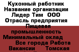 Кухонный работник › Название организации ­ Лидер Тим, ООО › Отрасль предприятия ­ Пищевая промышленность › Минимальный оклад ­ 18 000 - Все города Работа » Вакансии   . Томская обл.,Томск г.